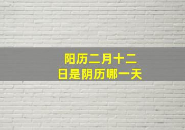 阳历二月十二日是阴历哪一天