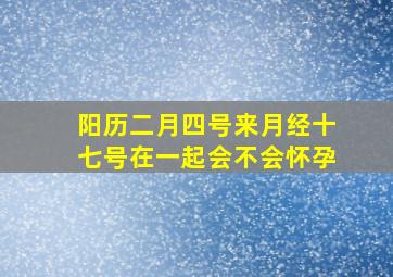 阳历二月四号来月经十七号在一起会不会怀孕