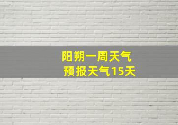 阳朔一周天气预报天气15天