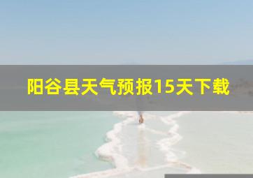 阳谷县天气预报15天下载