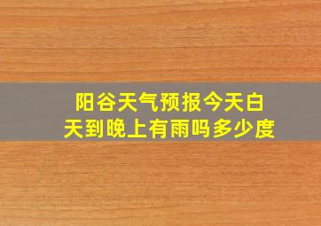 阳谷天气预报今天白天到晚上有雨吗多少度