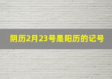 阴历2月23号是阳历的记号