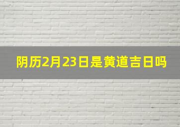 阴历2月23日是黄道吉日吗