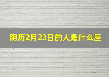 阴历2月23日的人是什么座