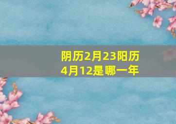 阴历2月23阳历4月12是哪一年