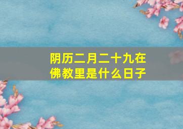 阴历二月二十九在佛教里是什么日子