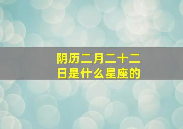 阴历二月二十二日是什么星座的