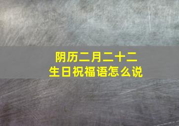 阴历二月二十二生日祝福语怎么说