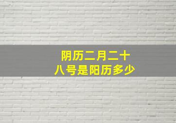 阴历二月二十八号是阳历多少