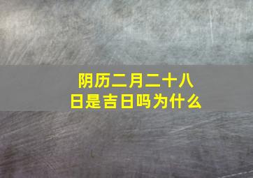 阴历二月二十八日是吉日吗为什么