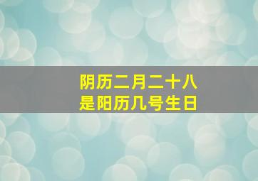 阴历二月二十八是阳历几号生日