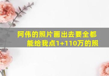 阿伟的照片画出去要全都能给我点1+110万的照