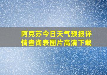 阿克苏今日天气预报详情查询表图片高清下载