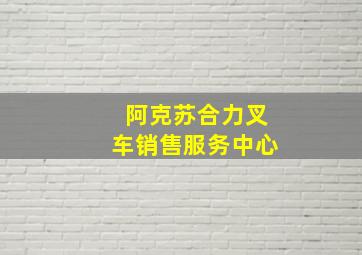 阿克苏合力叉车销售服务中心