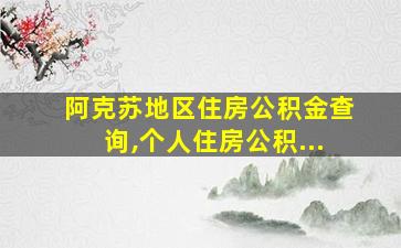 阿克苏地区住房公积金查询,个人住房公积...