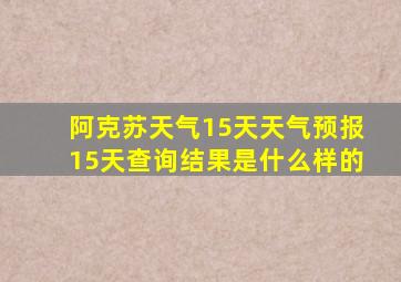 阿克苏天气15天天气预报15天查询结果是什么样的