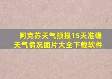 阿克苏天气预报15天准确天气情况图片大全下载软件