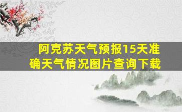 阿克苏天气预报15天准确天气情况图片查询下载