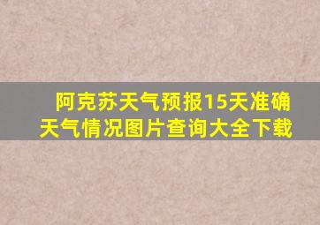 阿克苏天气预报15天准确天气情况图片查询大全下载