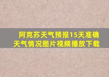 阿克苏天气预报15天准确天气情况图片视频播放下载