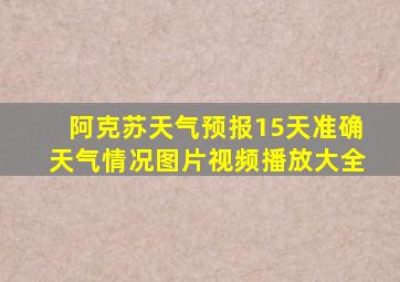 阿克苏天气预报15天准确天气情况图片视频播放大全