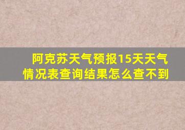 阿克苏天气预报15天天气情况表查询结果怎么查不到