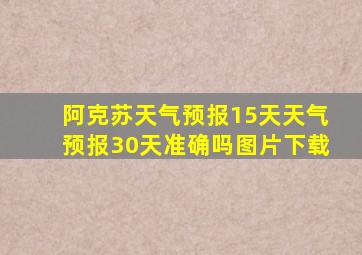 阿克苏天气预报15天天气预报30天准确吗图片下载