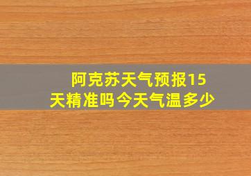 阿克苏天气预报15天精准吗今天气温多少