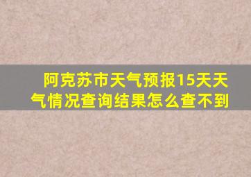 阿克苏市天气预报15天天气情况查询结果怎么查不到