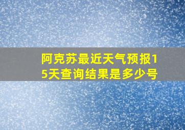 阿克苏最近天气预报15天查询结果是多少号