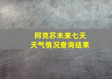 阿克苏未来七天天气情况查询结果