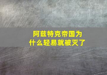 阿兹特克帝国为什么轻易就被灭了