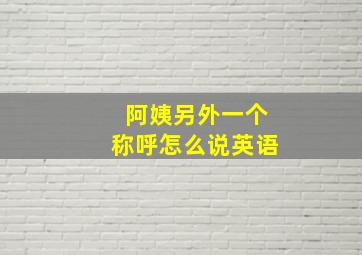 阿姨另外一个称呼怎么说英语