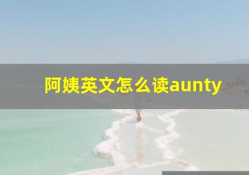 阿姨英文怎么读aunty