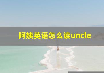 阿姨英语怎么读uncle