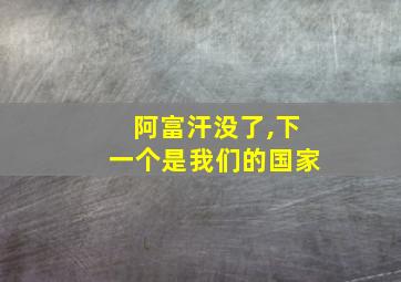 阿富汗没了,下一个是我们的国家