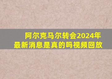 阿尔克马尔转会2024年最新消息是真的吗视频回放