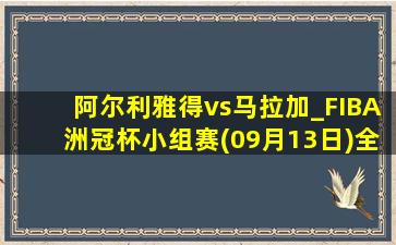 阿尔利雅得vs马拉加_FIBA洲冠杯小组赛(09月13日)全场录像