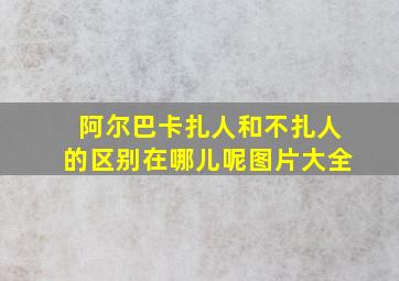 阿尔巴卡扎人和不扎人的区别在哪儿呢图片大全