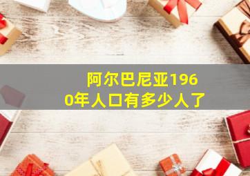 阿尔巴尼亚1960年人口有多少人了