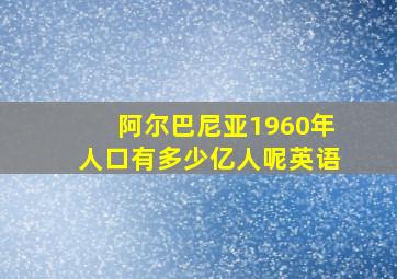 阿尔巴尼亚1960年人口有多少亿人呢英语