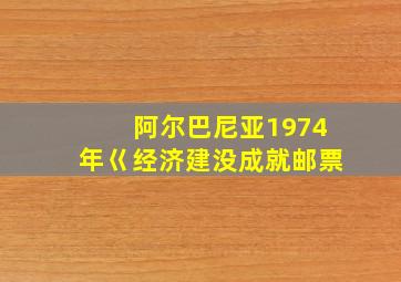 阿尔巴尼亚1974年巜经济建没成就邮票