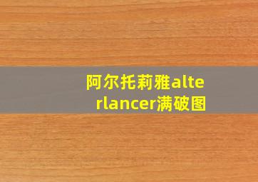 阿尔托莉雅alterlancer满破图