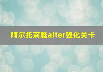 阿尔托莉雅alter强化关卡