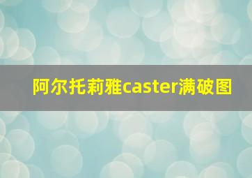 阿尔托莉雅caster满破图