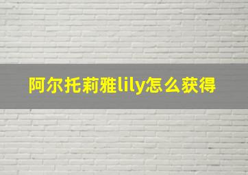 阿尔托莉雅lily怎么获得