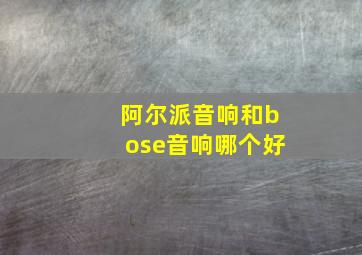 阿尔派音响和bose音响哪个好