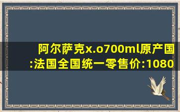 阿尔萨克x.o700ml原产国:法国全国统一零售价:1080元