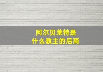 阿尔贝莱特是什么教主的后裔