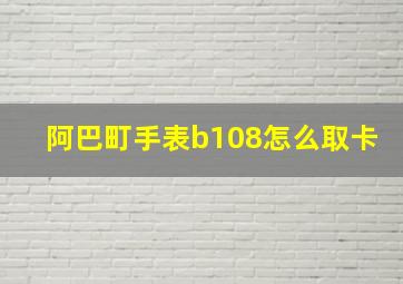 阿巴町手表b108怎么取卡